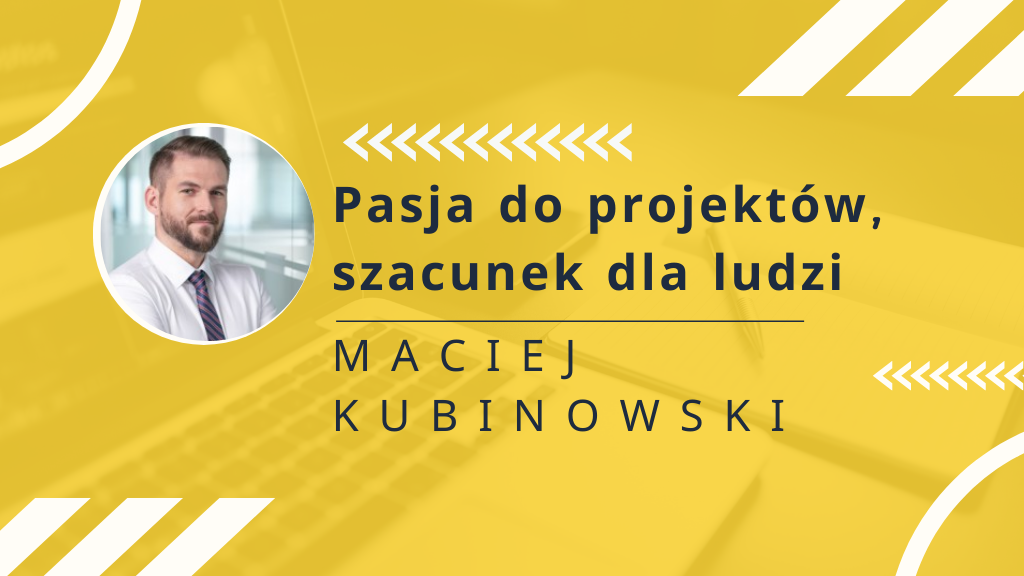 Pasja do projektów, szacunek dla ludzi – rozmowa z Maciejem Kubinowskim