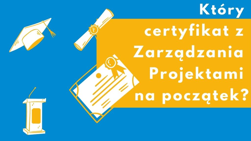 Który certyfikat z Zarządzania Projektami na początek? Prince2, PMI-CAPM, IPMA-D…